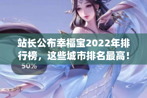 站長公布幸福寶2022年排行榜，這些城市排名最高！(1)