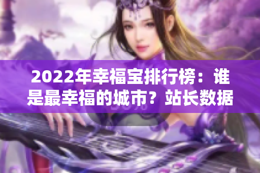 2022年幸福寶排行榜：誰是最幸福的城市？站長數(shù)據(jù)揭秘！