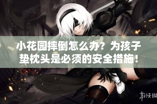 小花園摔倒怎么辦？為孩子墊枕頭是必須的安全措施！