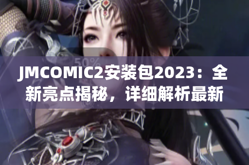 JMCOMIC2安裝包2023：全新亮點揭秘，詳細(xì)解析最新版本更新內(nèi)容