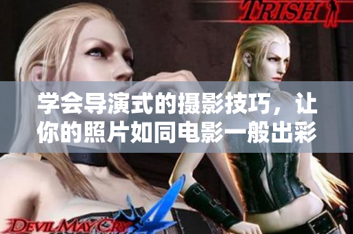 學(xué)會導(dǎo)演式的攝影技巧，讓你的照片如同電影一般出彩