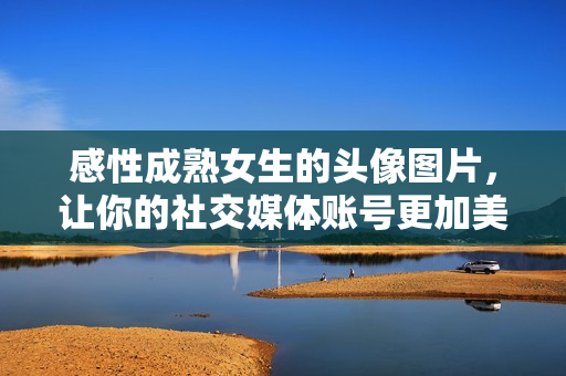 感性成熟女生的頭像圖片，讓你的社交媒體賬號更加美麗動人