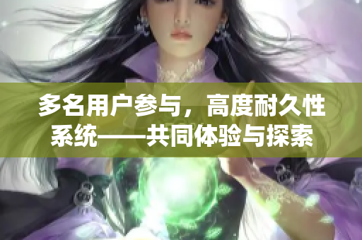 多名用戶參與，高度耐久性系統(tǒng)——共同體驗(yàn)與探索