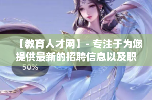 【教育人才網(wǎng)】- 專注于為您提供最新的招聘信息以及職場(chǎng)發(fā)展建議(1)