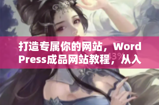 打造專屬你的網(wǎng)站，WordPress成品網(wǎng)站教程，從入門到精通！