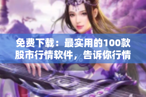 免費下載：最實用的100款股市行情軟件，告訴你行情大勢