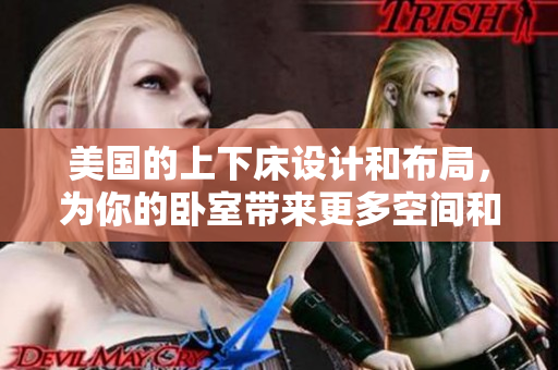 美國(guó)的上下床設(shè)計(jì)和布局，為你的臥室?guī)?lái)更多空間和便利