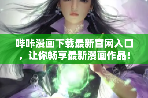 嗶咔漫畫下載最新官網(wǎng)入口，讓你暢享最新漫畫作品！
