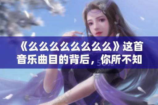 《么么么么么么么么》這首音樂(lè)曲目的背后，你所不知道的故事