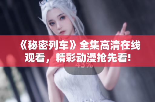 《秘密列車》全集高清在線觀看，精彩動漫搶先看!