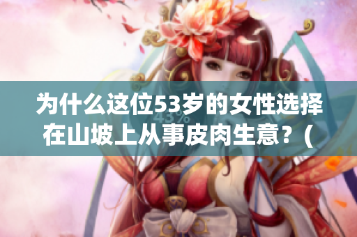 為什么這位53歲的女性選擇在山坡上從事皮肉生意？(1)