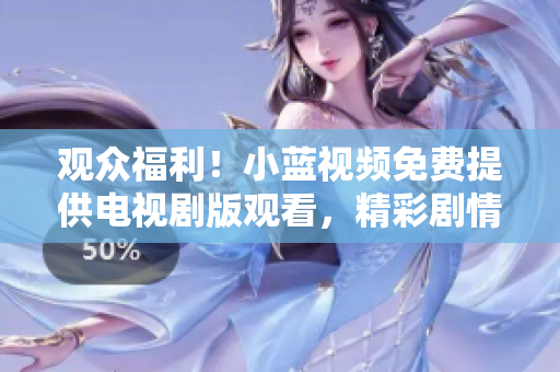 觀眾福利！小藍(lán)視頻免費(fèi)提供電視劇版觀看，精彩劇情不容錯過！