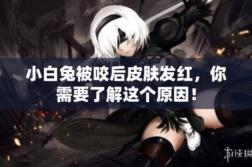 小白兔被咬后皮膚發(fā)紅，你需要了解這個(gè)原因！