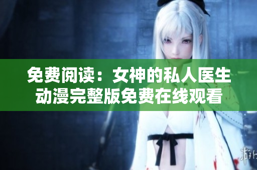 免費(fèi)閱讀：女神的私人醫(yī)生動漫完整版免費(fèi)在線觀看