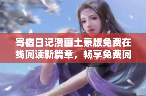 寄宿日記漫畫(huà)土豪版免費(fèi)在線閱讀新篇章，暢享免費(fèi)閱讀樂(lè)趣