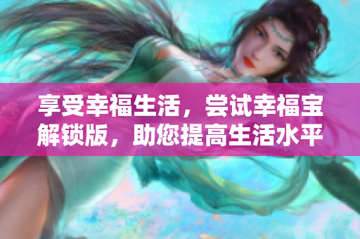 享受幸福生活，嘗試幸福寶解鎖版，助您提高生活水平