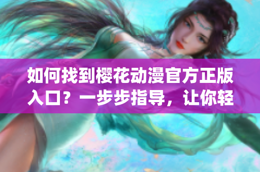 如何找到櫻花動(dòng)漫官方正版入口？一步步指導(dǎo)，讓你輕松進(jìn)入！(1)