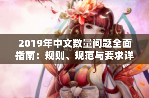 2019年中文數(shù)量問(wèn)題全面指南：規(guī)則、規(guī)范與要求詳解