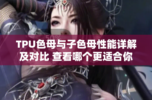 TPU色母與子色母性能詳解及對比 查看哪個更適合你的應用需求