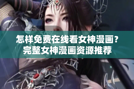 怎樣免費在線看女神漫畫？完整女神漫畫資源推薦