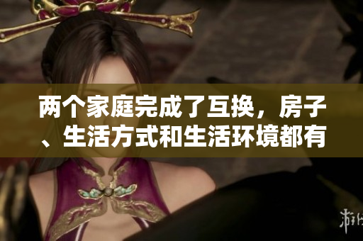 兩個家庭完成了互換，房子、生活方式和生活環(huán)境都有了重大變化