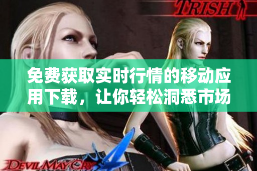 免費獲取實時行情的移動應用下載，讓你輕松洞悉市場趨勢