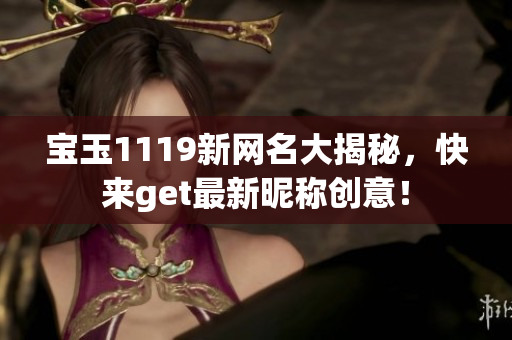 寶玉1119新網名大揭秘，快來get最新昵稱創(chuàng)意！