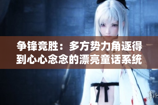 爭(zhēng)鋒競(jìng)勝：多方勢(shì)力角逐得到心心念念的漂亮童話系統(tǒng)