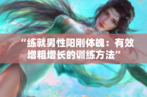 “練就男性陽(yáng)剛體魄：有效增粗增長(zhǎng)的訓(xùn)練方法”