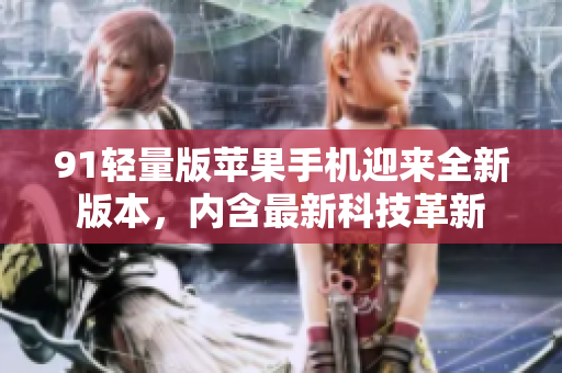 91輕量版蘋果手機迎來全新版本，內(nèi)含最新科技革新