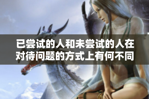 已嘗試的人和未嘗試的人在對(duì)待問(wèn)題的方式上有何不同？