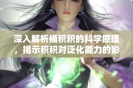 深入解析桶積積的科學(xué)原理，揭示積積對(duì)泛化能力的影響