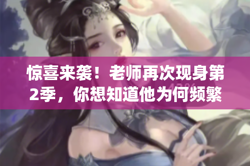 驚喜來襲！老師再次現(xiàn)身第2季，你想知道他為何頻繁出現(xiàn)嗎？(1)
