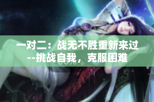 一對二：戰(zhàn)無不勝重新來過--挑戰(zhàn)自我，克服困難