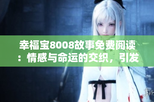 幸福寶8008故事免費閱讀：情感與命運的交織，引發(fā)無盡思索