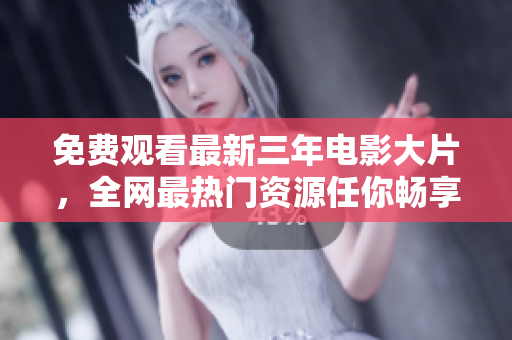 免費(fèi)觀看最新三年電影大片，全網(wǎng)最熱門資源任你暢享！