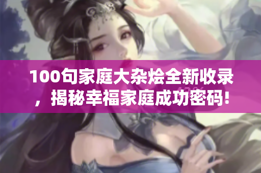 100句家庭大雜燴全新收錄，揭秘幸福家庭成功密碼!