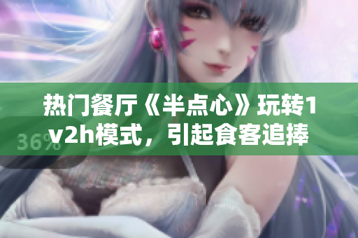 熱門餐廳《半點心》玩轉1v2h模式，引起食客追捧