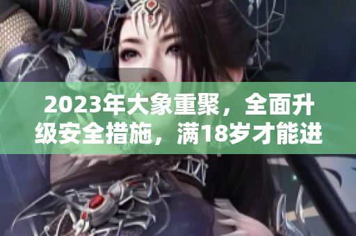 2023年大象重聚，全面升級安全措施，滿18歲才能進入