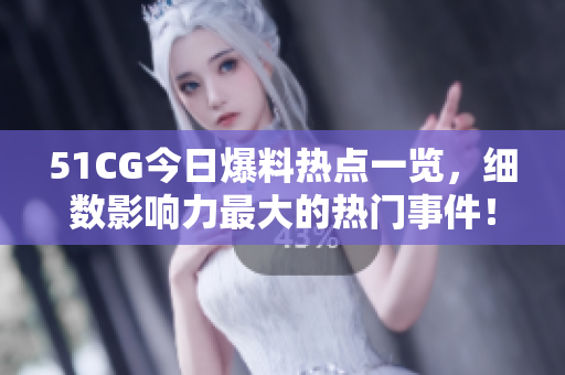 51CG今日爆料熱點一覽，細數(shù)影響力最大的熱門事件！