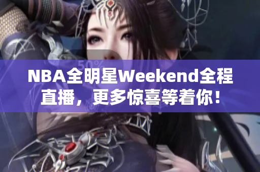 NBA全明星Weekend全程直播，更多驚喜等著你！