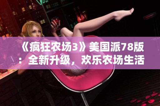 《瘋狂農(nóng)場3》美國派78版：全新升級，歡樂農(nóng)場生活再度開啟！