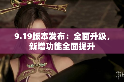 9.19版本發(fā)布：全面升級，新增功能全面提升