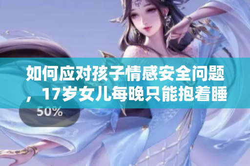 如何應(yīng)對孩子情感安全問題，17歲女兒每晚只能抱著睡？