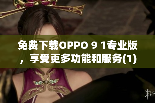 免費下載OPPO 9 1專業(yè)版，享受更多功能和服務(wù)(1)