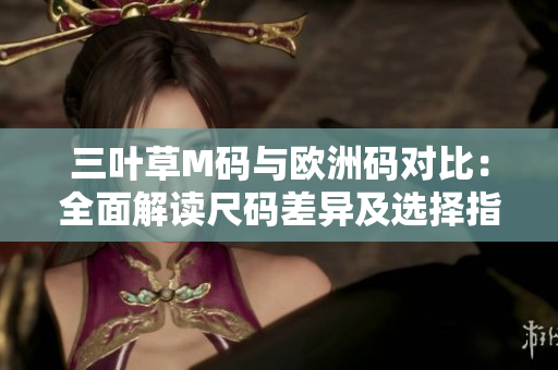 三葉草M碼與歐洲碼對比：全面解讀尺碼差異及選擇指南