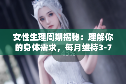 女性生理周期揭秘：理解你的身體需求，每月維持3-7天的衛(wèi)生習慣