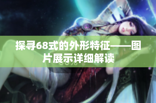 探尋68式的外形特征——圖片展示詳細(xì)解讀