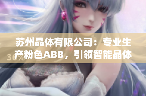 蘇州晶體有限公司：專業(yè)生產(chǎn)粉色ABB，引領(lǐng)智能晶體品牌新潮流(1)