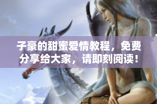 子豪的甜蜜愛情教程，免費(fèi)分享給大家，請即刻閱讀！